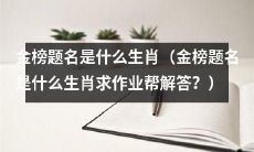 请问金榜题名中所涉及的生肖是什么,恳请作业帮的解答?