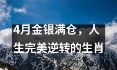 金银满仓，逆袭人生！4月生肖大暴发，实现完美逆转！