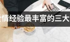揭秘：拥有丰富爱情经验的三个星座，可能是你最佳爱情选择！
