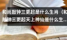 请问和尚在三更时敲钟迎神仙，这位神仙的生肖是什么？