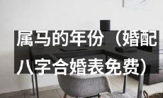 免费提供婚配八字合婚表: 详细列出属马者适合的年份，助您做出正确婚姻决策