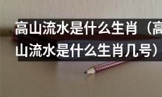 请问高山流水是哪个生肖?(高山流水所代表的生肖属于哪一位?)