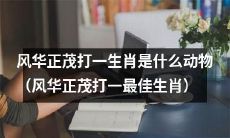 请问风华正茂这个谜语打的最佳生肖是什么动物？