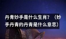 哪些生肖被称作是妙手丹青的大师级画家？（探究“丹青妙手”指的是哪些生肖）