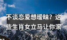 想要暧昧却不谈恋爱？以下这些生肖女会让你立即离开！