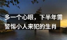 增加警惕心，以避免小人来犯，下半年需要注意的生肖列表