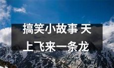 笑死人不偿命！听听这个搞笑小故事：天上飞来一条龙，场面惊人，笑声嗨翻！