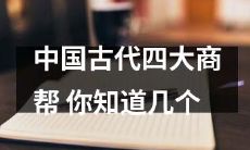 你了解中国古代四大商帮的数量是多少？