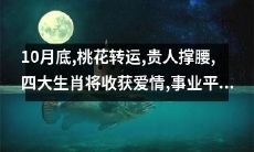 预测:10月底桃花运转强,贵人支持下四大生肖将迎来爱情喜讯,事业崭新平顺之路