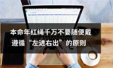 在本命年，不要随便戴红绳，因为遵循“左进右出”的原则可以避免不幸的发生