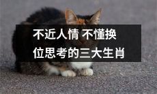 缺乏同理心和换位思考能力的三个与人情不符的生肖