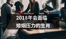属相不同命运相似，2018年即将面临婚姻压力的十二生肖，谁将在爱情的十字路口上迎来良缘？