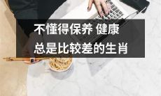 那些不懂得如何进行健康保养的生肖，总是比较容易出现身体健康问题
