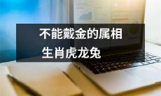 属相为虎、龙和兔的生肖不能佩戴金饰品