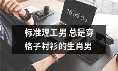 十二生肖之一的标准理工男：永远热爱穿着经典格子衬衫的男性形象