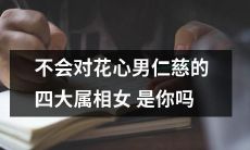你是否属于四大属相女中不会对花心男仁慈的人群?