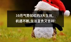 10月生肖运势隆隆,三大生肖恭享丰厚机遇,生活富足吉祥!