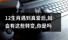 遇到心仪之人后,12生肖会经历哪些转变和提升?看看你是否身临其境!