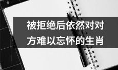为仍旧难以忘怀失恋对象而痴缠的十二生肖