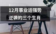 一起来看看！12月份职场高峰期，这三个生肖的事业运强势逆袭现象尤为明显！