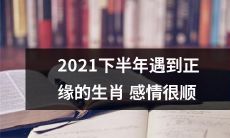 畅：根据星座专家预测，2021年下半年属于那些被正缘眷顾的生肖，他们将会享受到恩爱甜蜜的爱情，感情生活如行云流水，波澜不惊