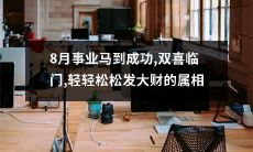 重磅预测！8月光耀事业，喜事频临，轻松获丰厚回报的属相榜单