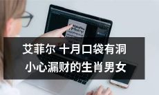 小心！生肖男女艾菲尔十月口袋有洞，钱财滑走的情况大揭秘！