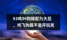 婚配时不宜将93年出生的鸡和94年出生的狗搭配，这不是闹着玩，鸡犬不宁