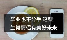 即便毕业在即，这些生肖情侣也不会分手，因为他们的未来将会充满美好