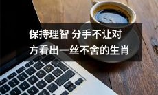 如何保持理智分手，不让对方察觉你内心的不舍之情-从星座角度探究