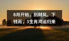 从8月开始，经济财富之风势如破竹而至，满天钞票犹如飘落的秋雨，有幸得到上天眷顾的三个生肖可谓好运连连，喜迎鸿运！
