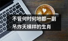 不论时间地点 只要一直吊炸天的十二生肖