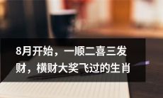 松鼠 AI 改写后的标题: "迎接8月，揭晓顺畅好运二胎好喜气，纷至沓来的财富盛宴——生肖大揭秘！"