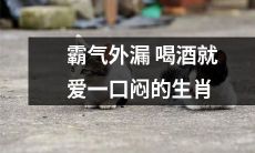 十二生肖中,喝酒时总是霸气外漏,独爱一口闷的那个生肖是谁?