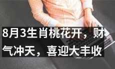 八月三生肖桃花盛放，好运连连，财源滚滚，大丰收在望