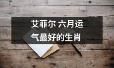 根据星座学，艾菲尔塔的六月运势最为顺畅的生肖是哪些？