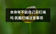 本命年佩戴红绳注意事项：能自行购买红绳吗？自购红绳需注意哪些事项？