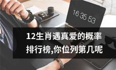 统计12生肖遇到真爱的可能性排名，看看你排名第几位吧
