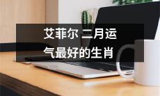2021年2月，哪个生肖的运势最好？——以艾菲尔铁塔命名的最佳生肖