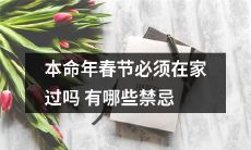 在本命年春节期间，有哪些禁忌需要注意？必须在家过吗？