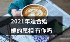 你符合2021年适宜结婚的属相吗?一份详细指南来告诉你!