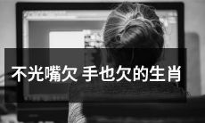 不仅在口舌之间欠缺，同时也在行动和实践中缺乏的生肖类型