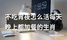 十二生肖之不食宵夜如何应对晚上加餐的问题