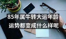 在85岁时属牛者迎来大运年龄，那么他们的运势将发生哪些变化呢？