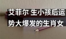 生育孩子后运势猛增的十二生肖女中，艾菲尔女士备受瞩目