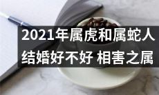 属虎和属蛇人在2021年结婚是否宜？双方相害之属是否会产生不良影响？