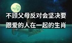 以坚定的决心选择爱情：这些生肖不惧父母反对，坚持与心爱之人在一起