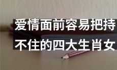 《四大生肖女:爱情中抑制不住的情感波动》