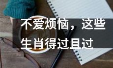 宁静致远的幸福人生，这些生肖倾向于过简单而无忧的日子