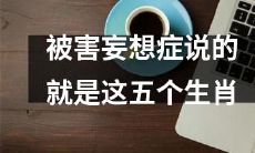 这五个生肖被认为容易患上被害妄想症的心理学原因分析